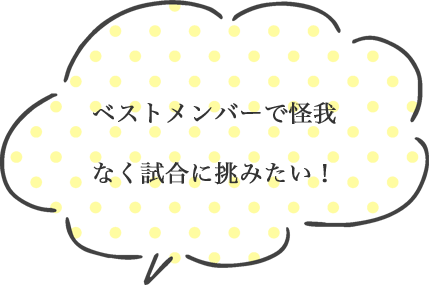 ベストメンバーで怪我なく試合に挑みたい！